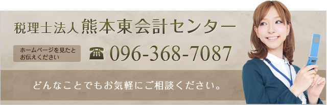 税理士法人熊本東会計センター ホームページを見たとお伝えください TEL:096-368-7087 どんなことでもお気軽にご相談ください。